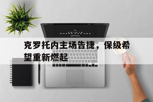 aoa体育课程-关于克罗托内主场告捷，保级希望重新燃起的信息